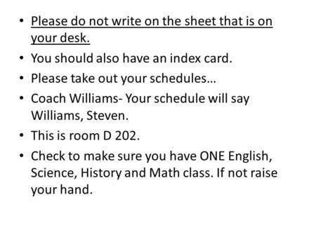 Please do not write on the sheet that is on your desk. You should also have an index card. Please take out your schedules… Coach Williams- Your schedule.