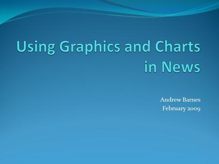 Andrew Barnes February 2009. Why use charts and graphics? It gives a visual representation to numbers and statistics. It is simple to use and easy to.