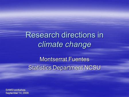 Montserrat Fuentes Statistics Department NCSU Research directions in climate change SAMSI workshop, September 14, 2009.