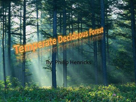 By: Philip Henricks. About the Biome We live in the temperate deciduous forest biome. The temperate deciduous forest biome is located around the polar.