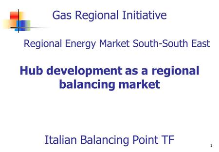 1 Gas Regional Initiative Regional Energy Market South-South East Hub development as a regional balancing market Italian Balancing Point TF.