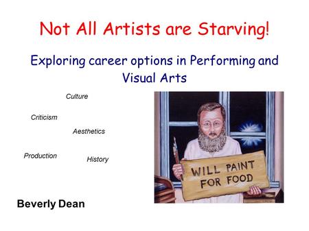 Not All Artists are Starving! Exploring career options in Performing and Visual Arts Production History Culture Criticism Aesthetics Beverly Dean.