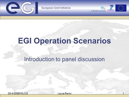 25-4-2008 WLCG Laura Perini1 EGI Operation Scenarios Introduction to panel discussion.