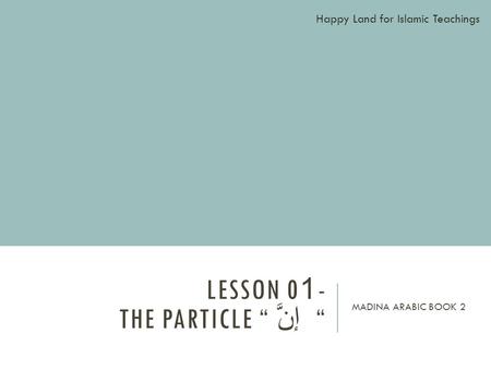 LESSON 01- THE PARTICLE “ إنَّ “ MADINA ARABIC BOOK 2 Happy Land for Islamic Teachings.