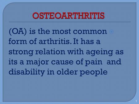 OSTEOARTHRITIS (OA) is the most common form of arthritis. It has a strong relation with ageing as its a major cause of pain and disability in older people.