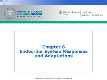 Copyright © 2012 American College of Sports Medicine Chapter 6 Endocrine System Responses and Adaptations.