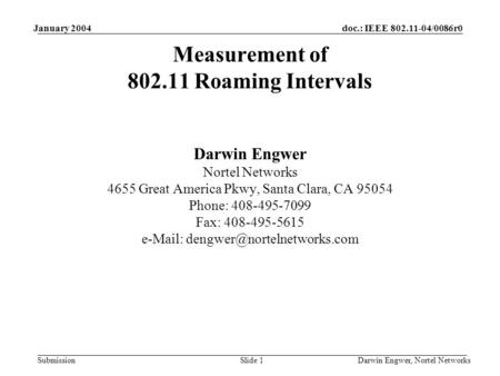 Doc.: IEEE 802.11-04/0086r0 Submission January 2004 Darwin Engwer, Nortel NetworksSlide 1 Measurement of 802.11 Roaming Intervals Darwin Engwer Nortel.