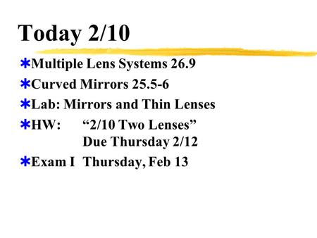 Today 2/10  Multiple Lens Systems 26.9  Curved Mirrors 25.5-6  Lab: Mirrors and Thin Lenses  HW:“2/10 Two Lenses” Due Thursday 2/12  Exam IThursday,