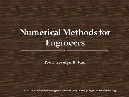 ES 84 Numerical Methods for Engineers, Mindanao State University- Iligan Institute of Technology Prof. Gevelyn B. Itao.