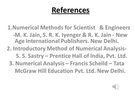 References 1.Numerical Methods for Scientist & Engineers -M. K. Jain, S. R. K. Iyenger & R. K. Jain - New Age International Publishers. New Delhi. 2.