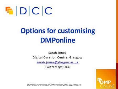 Options for customising DMPonline Sarah Jones Digital Curation Centre, Glasgow DMPonline workshop, 9-10 November.