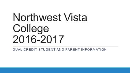 Northwest Vista College 2016-2017 DUAL CREDIT STUDENT AND PARENT INFORMATION.