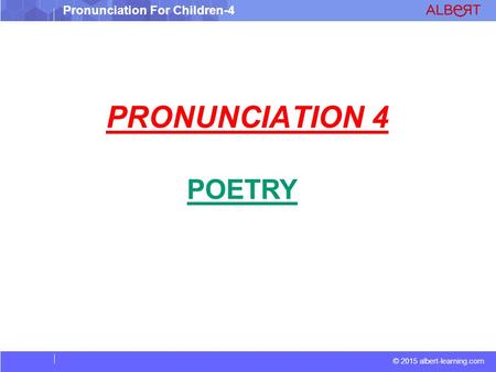 © 2015 albert-learning.com Pronunciation For Children-4 PRONUNCIATION 4 POETRY.