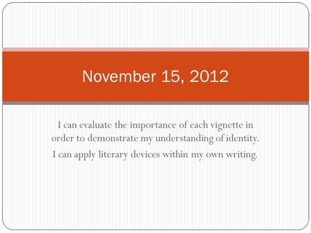 I can evaluate the importance of each vignette in order to demonstrate my understanding of identity. I can apply literary devices within my own writing.