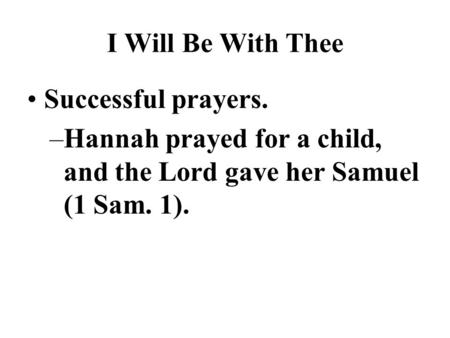 I Will Be With Thee Successful prayers. –Hannah prayed for a child, and the Lord gave her Samuel (1 Sam. 1).