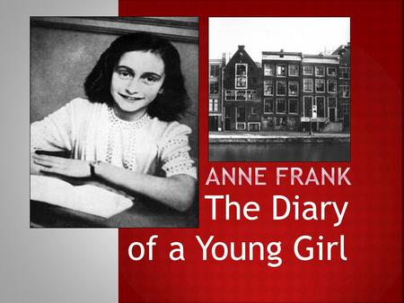 The Diary of a Young Girl.  Born in Germany in 1929.  When the NAZIS came to power in Germany, Otto Frank moved family to Holland.  Germany occupied.