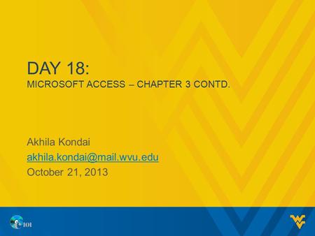 DAY 18: MICROSOFT ACCESS – CHAPTER 3 CONTD. Akhila Kondai October 21, 2013.