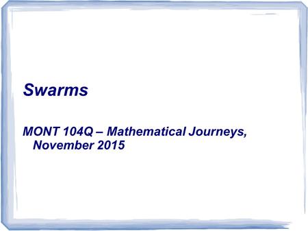 Swarms MONT 104Q – Mathematical Journeys, November 2015.