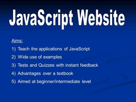 Aims: 1) Teach the applications of JavaScript 2) Wide use of examples 3) Tests and Quizzes with instant feedback 4) Advantages over a textbook 5) Aimed.