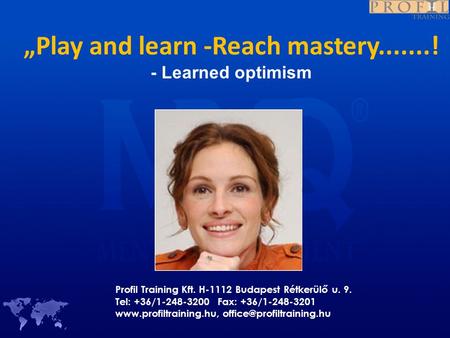 „Play and learn -Reach mastery.......! - Learned optimism Profil Training Kft. H-1112 Budapest Rétkerülő u. 9. Tel: +36/1-248-3200 Fax: +36/1-248-3201.