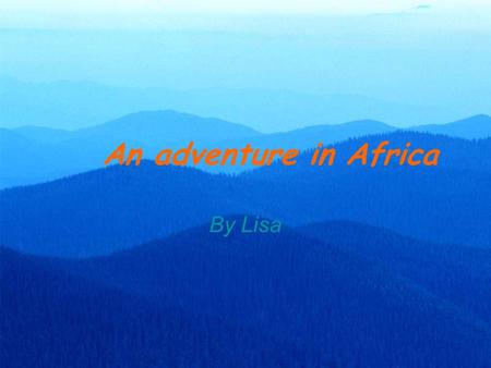 An adventure in Africa By Lisa. Do you like traveling? Are you interested in traveling for adventure? Have you dreamed of visiting any exciting places.