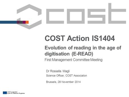 COST Action IS1404 Evolution of reading in the age of digitisation (E-READ) First Management Committee Meeting Dr Rossella Magli Science Officer, COST.