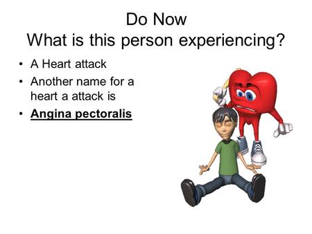 Do Now What is this person experiencing? A Heart attack Another name for a heart a attack is Angina pectoralis.