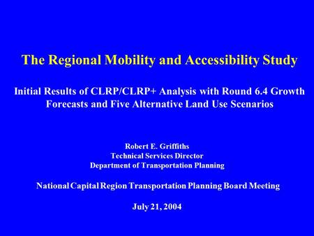 The Regional Mobility and Accessibility Study Initial Results of CLRP/CLRP+ Analysis with Round 6.4 Growth Forecasts and Five Alternative Land Use Scenarios.