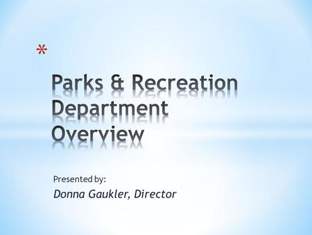 Presented by: Donna Gaukler, Director. Parks and Recreation services are considered essential to our quality of life and valued as vital components to.