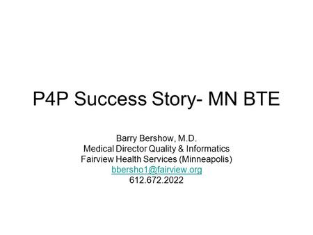 P4P Success Story- MN BTE Barry Bershow, M.D. Medical Director Quality & Informatics Fairview Health Services (Minneapolis) 612.672.2022.