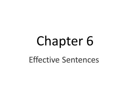 Chapter 6 Effective Sentences. ■ Summary Developing a Clear Style ■ give your sentences content ■ make your sentences specific ■ avoid overpacking your.