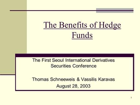 1 The Benefits of Hedge Funds The First Seoul International Derivatives Securities Conference Thomas Schneeweis & Vassilis Karavas August 28, 2003.