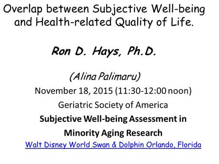 Overlap between Subjective Well-being and Health-related Quality of Life. 3 Ron D. Hays, Ph.D. (Alina Palimaru) November 18, 2015 (11:30-12:00 noon) Geriatric.