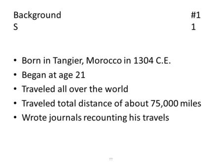 Background#1 S1 Born in Tangier, Morocco in 1304 C.E. Began at age 21 Traveled all over the world Traveled total distance of about 75,000 miles Wrote journals.