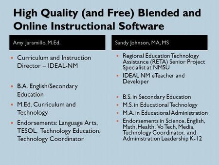 High Quality (and Free) Blended and Online Instructional Software Amy Jaramillo, M.Ed.Sandy Johnson, MA, MS Curriculum and Instruction Director – IDEAL-NM.