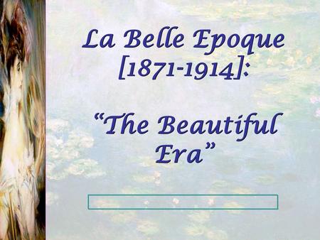 La Belle Epoque [ ]: “The Beautiful Era”