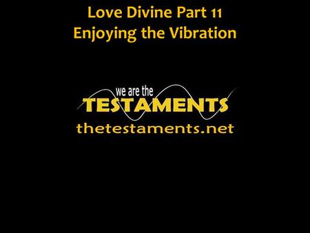 Love Divine Part 11 Enjoying the Vibration. Jn. 3:5 Truly, truly, I say to you, unless one is born of water and the Spirit he cannot enter into the kingdom.