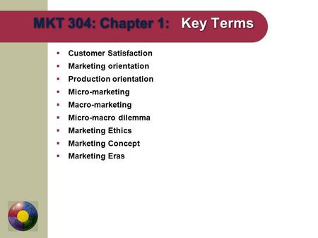  Customer Satisfaction  Marketing orientation  Production orientation  Micro-marketing  Macro-marketing  Micro-macro dilemma  Marketing Ethics 