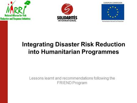 Integrating Disaster Risk Reduction into Humanitarian Programmes Lessons learnt and recommendations following the FRIEND Program.