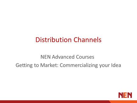 Distribution Channels NEN Advanced Courses Getting to Market: Commercializing your Idea.