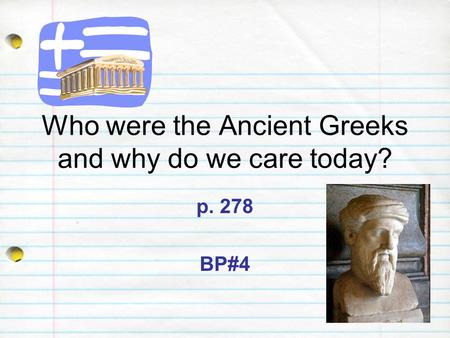 Who were the Ancient Greeks and why do we care today? p. 278 BP#4.