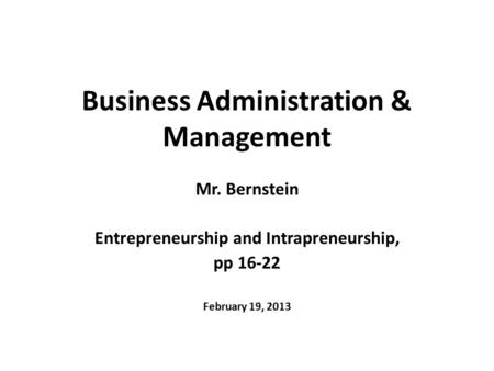 Business Administration & Management Mr. Bernstein Entrepreneurship and Intrapreneurship, pp 16-22 February 19, 2013.