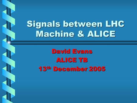 Signals between LHC Machine & ALICE David Evans ALICE TB 13 th December 2005.