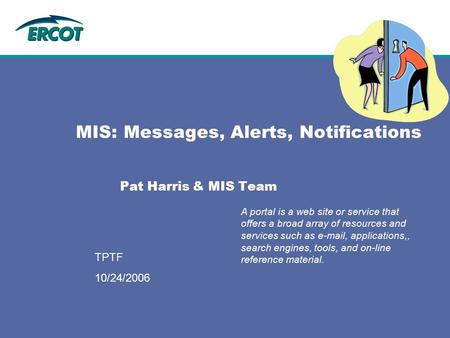 9/12/2006 TPTF MIS: Messages, Alerts, Notifications Pat Harris & MIS Team A portal is a web site or service that offers a broad array of resources and.