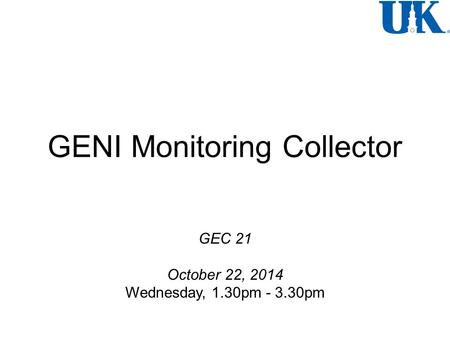 GENI Monitoring Collector GEC 21 October 22, 2014 Wednesday, 1.30pm - 3.30pm.