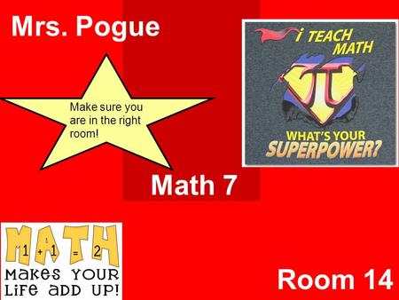 Math 7 Mrs. Pogue Room 14 Make sure you are in the right room!