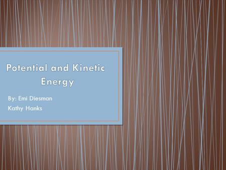 By: Emi Diesman Kathy Hanks. Kinetic Energy: The kinetic energy of an object is the energy which it possesses due to its motion. Potential Energy: stored.