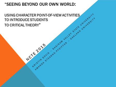 “SEEING BEYOND OUR OWN WORLD : USING CHARACTER POINT-OF-VIEW ACTIVITIES TO INTRODUCE STUDENTS TO CRITICAL THEORY ” NCTE 2015 KRISTIN SOVIS – SAGINAW VALLEY.