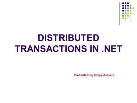 DISTRIBUTED TRANSACTIONS IN.NET Presented By Divya Josyala.