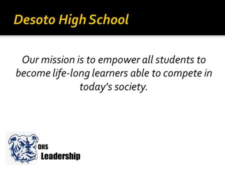 DHS Leadership Our mission is to empower all students to become life-long learners able to compete in today's society.